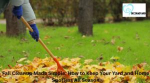 Fall Cleanup Made Simple: How to Keep Your Yard and Home Spotless All Season
