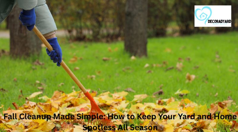 Fall Cleanup Made Simple: How to Keep Your Yard and Home Spotless All Season