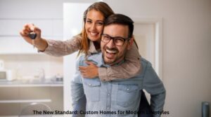 The New Standard: Custom Homes for Modern Lifestyles