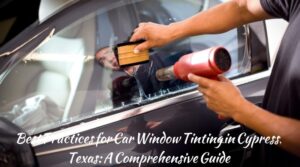 Best Practices for Car Window Tinting in Cypress, Texas: A Comprehensive Guide