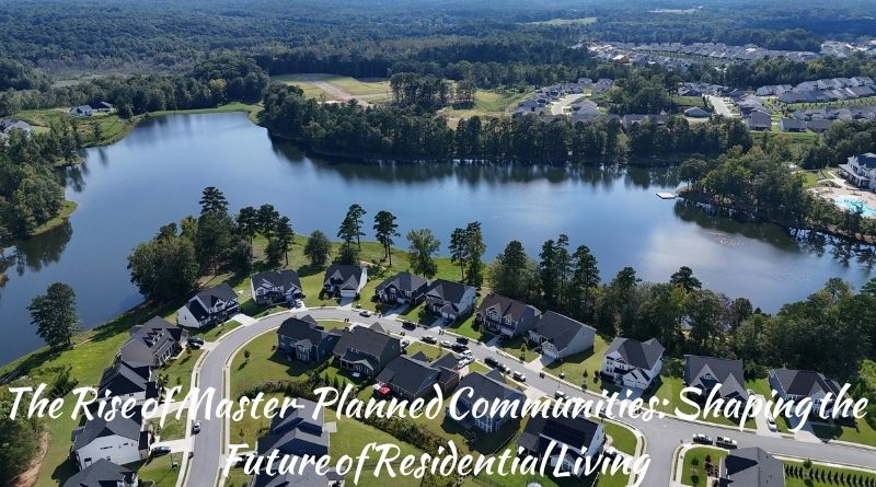 The Rise of Master-Planned Communities: Shaping the Future of Residential Living