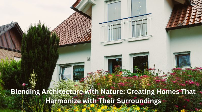 Blending Architecture with Nature: Creating Homes That Harmonize with Their Surroundings