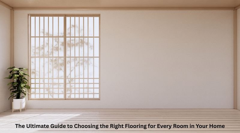 The Ultimate Guide to Choosing the Right Flooring for Every Room in Your Home